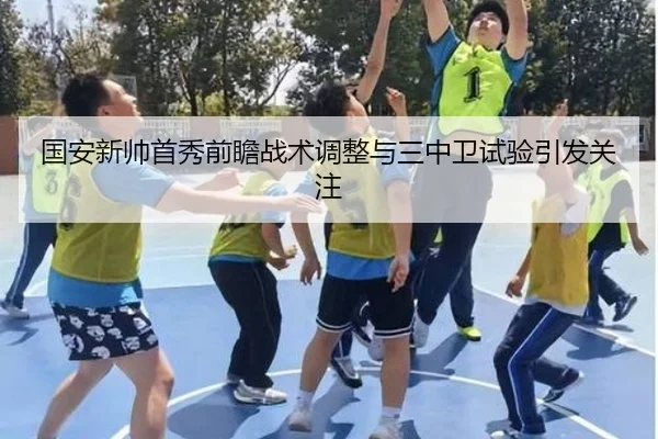 国安新帅首秀前瞻战术调整与三中卫试验引发关注