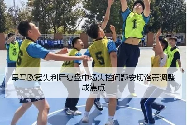 皇马欧冠失利后复盘中场失控问题安切洛蒂调整成焦点